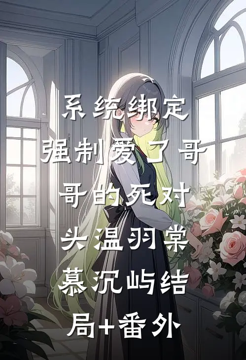 系统绑定，强制爱了哥哥的死对头温羽棠慕沉屿结局+番外