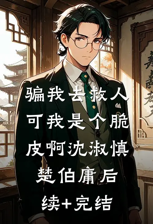 骗我去救人，可我是个脆皮啊沈淑慎楚伯庸后续+完结