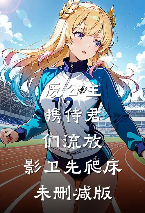 废公主携侍君们流放，影卫先爬床未删减版