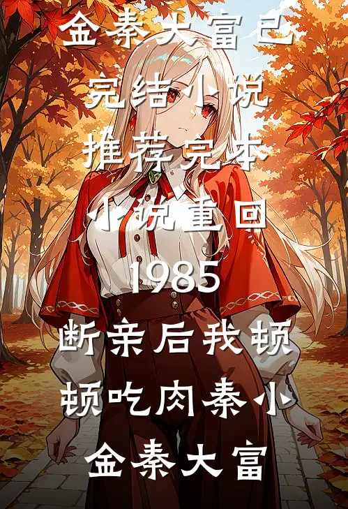 重回1985：断亲后我顿顿吃肉秦小金秦大富已完结小说_推荐完本小说重回1985：断亲后我顿顿吃肉(秦小金秦大富)