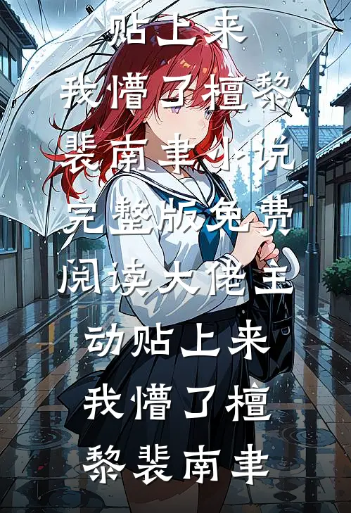 大佬主动贴上来，我懵了檀黎裴南聿小说完整版_免费阅读大佬主动贴上来，我懵了(檀黎裴南聿)