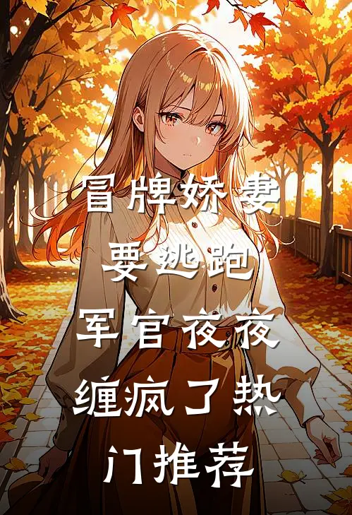 冒牌娇妻要逃跑，军官夜夜缠疯了热门推荐