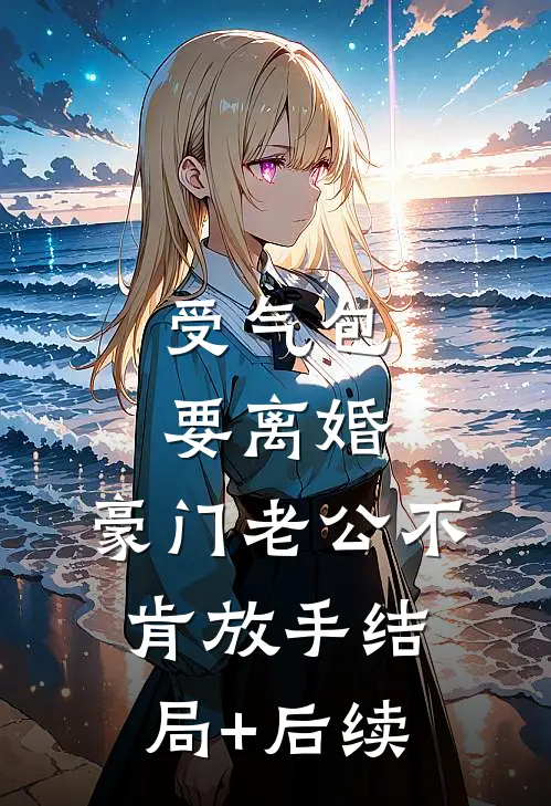 受气包要离婚，豪门老公不肯放手结局+后续