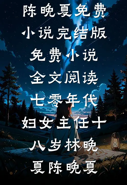 七零年代：妇女主任十八岁(林晚夏陈晚夏)免费小说完结版_免费小说全文阅读七零年代：妇女主任十八岁林晚夏陈晚夏