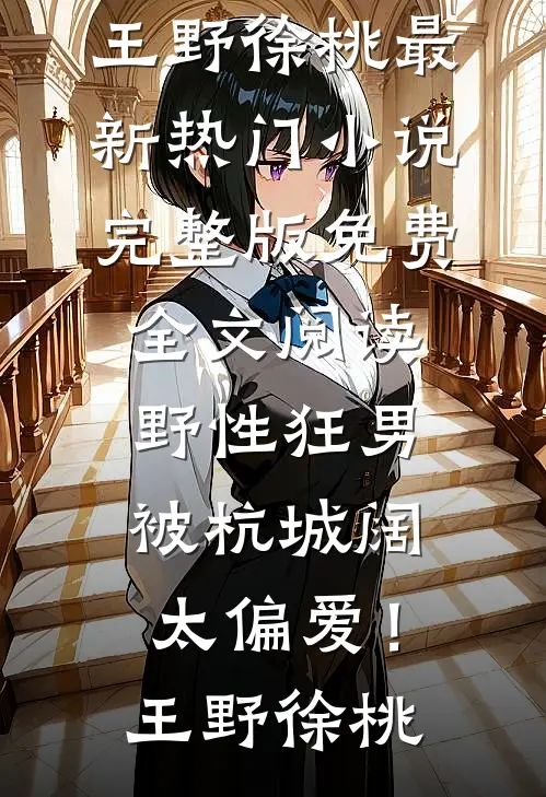 野性狂男，被杭城阔太偏爱！(王野徐桃)最新热门小说_完整版免费全文阅读野性狂男，被杭城阔太偏爱！(王野徐桃)