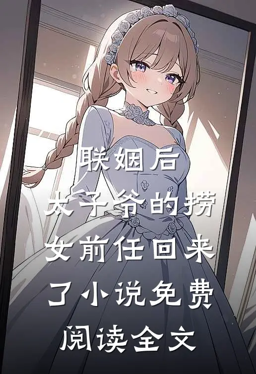 联姻后，太子爷的捞女前任回来了小说免费阅读全文
