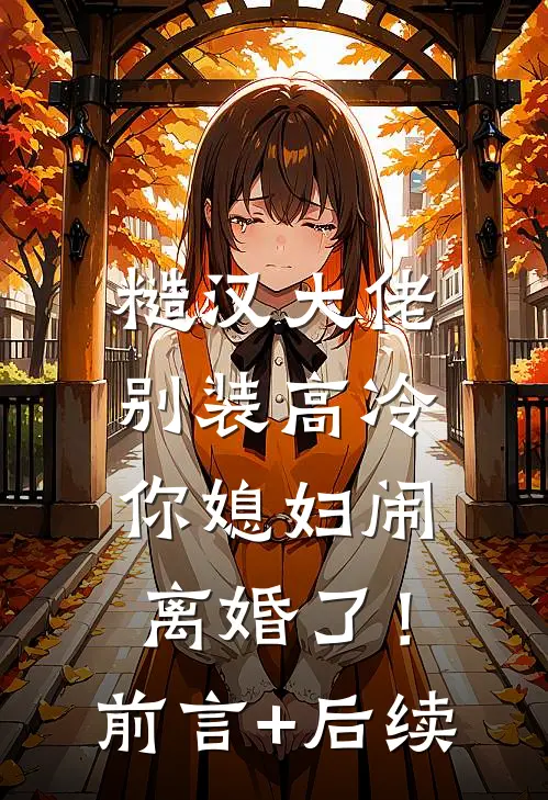 糙汉大佬别装高冷，你媳妇闹离婚了！前言+后续