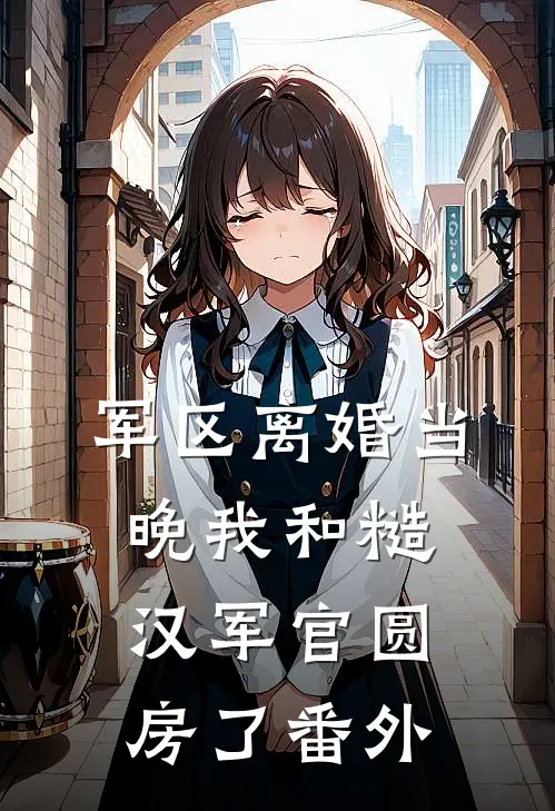 军区离婚当晚我和糙汉军官圆房了番外