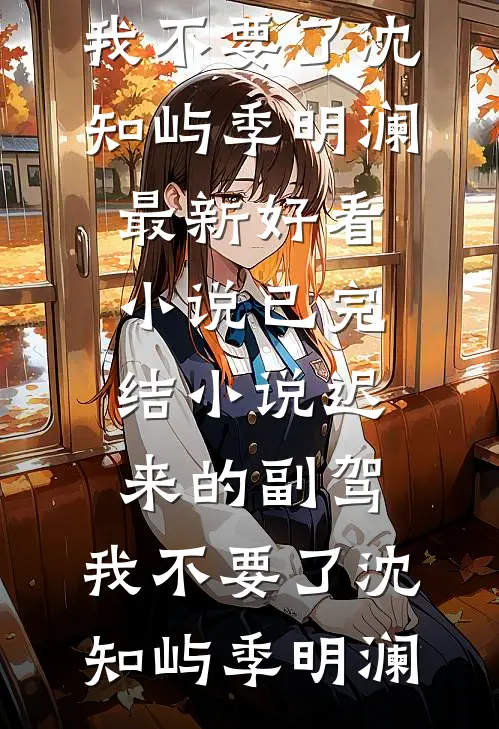 迟来的副驾，我不要了沈知屿季明澜最新好看小说_已完结小说迟来的副驾，我不要了(沈知屿季明澜)