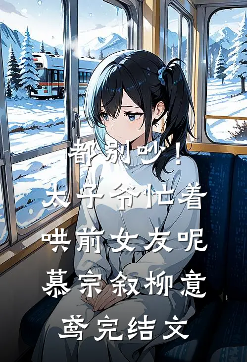 都别吵！太子爷忙着哄前女友呢慕宗叙柳意鸢完结文