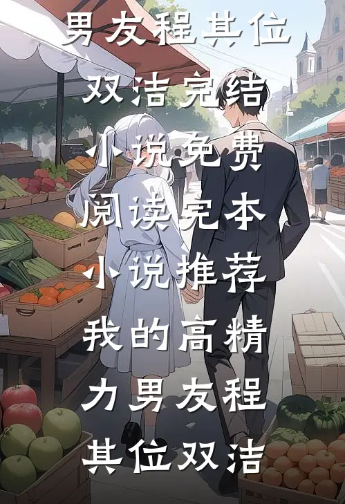 我的高精力男友程其位双洁完结小说免费阅读_完本小说推荐我的高精力男友程其位双洁