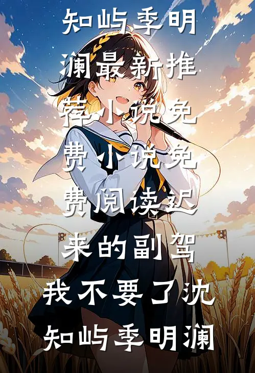 迟来的副驾，我不要了(沈知屿季明澜)最新推荐小说_免费小说免费阅读迟来的副驾，我不要了(沈知屿季明澜)