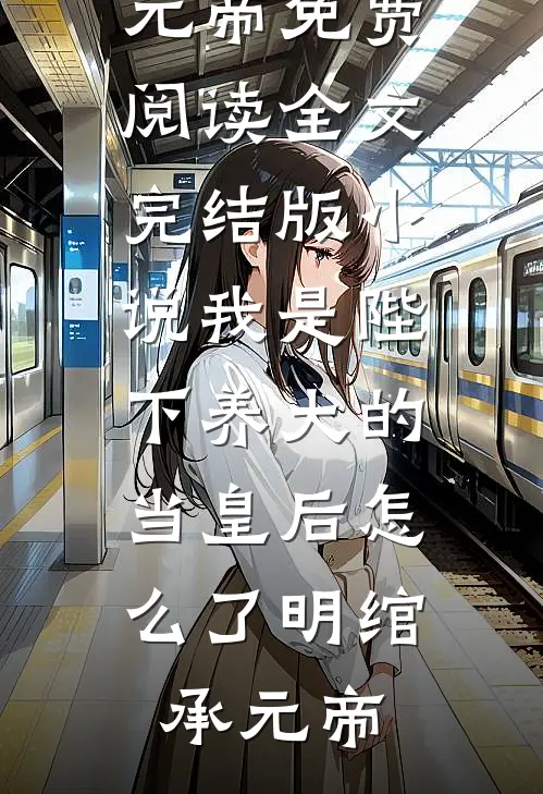我是陛下养大的，当皇后怎么了(明绾承元帝)免费阅读全文_完结版小说我是陛下养大的，当皇后怎么了(明绾承元帝)