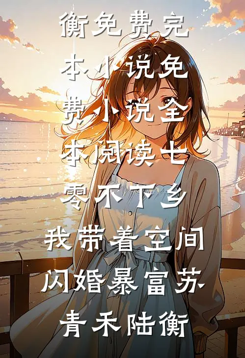 七零不下乡，我带着空间闪婚暴富苏青禾陆衡免费完本小说_免费小说全本阅读七零不下乡，我带着空间闪婚暴富苏青禾陆衡