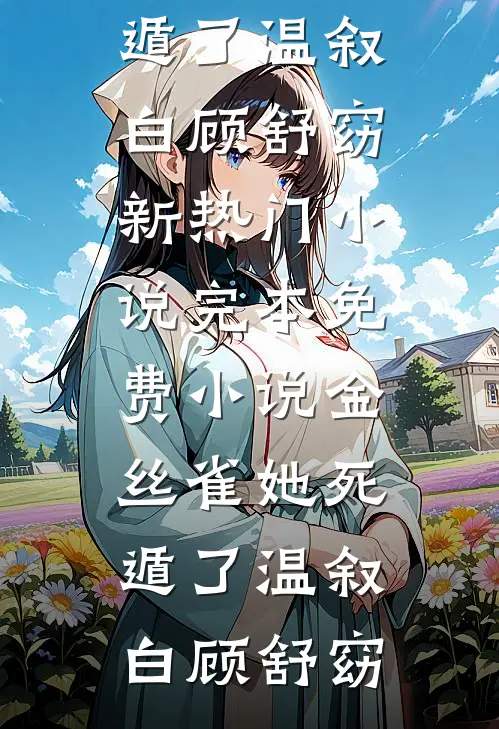 金丝雀她死遁了(温叙白顾舒窈)新热门小说_完本免费小说金丝雀她死遁了温叙白顾舒窈