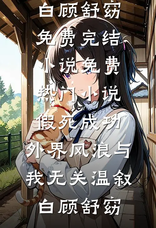 假死成功，外界风浪与我无关温叙白顾舒窈免费完结小说_免费热门小说假死成功，外界风浪与我无关温叙白顾舒窈