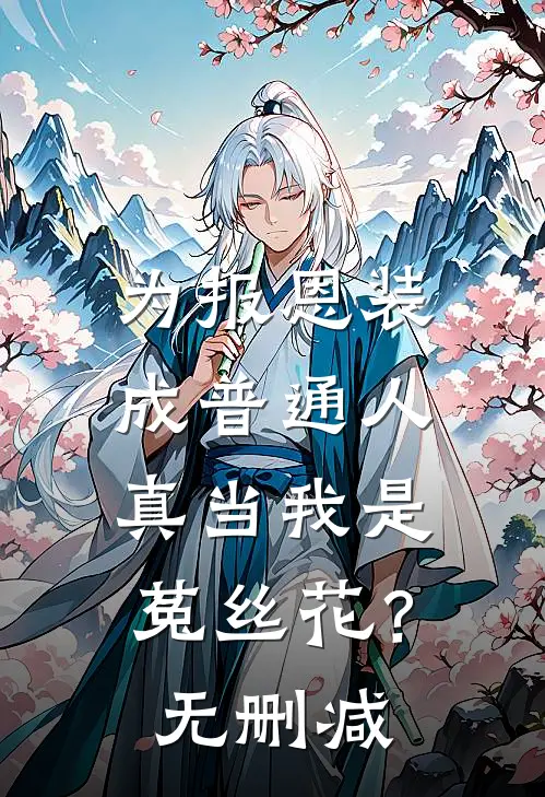 为报恩装成普通人，真当我是菟丝花？无删减