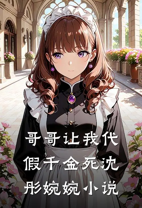 哥哥让我代假千金死沈彤婉婉小说