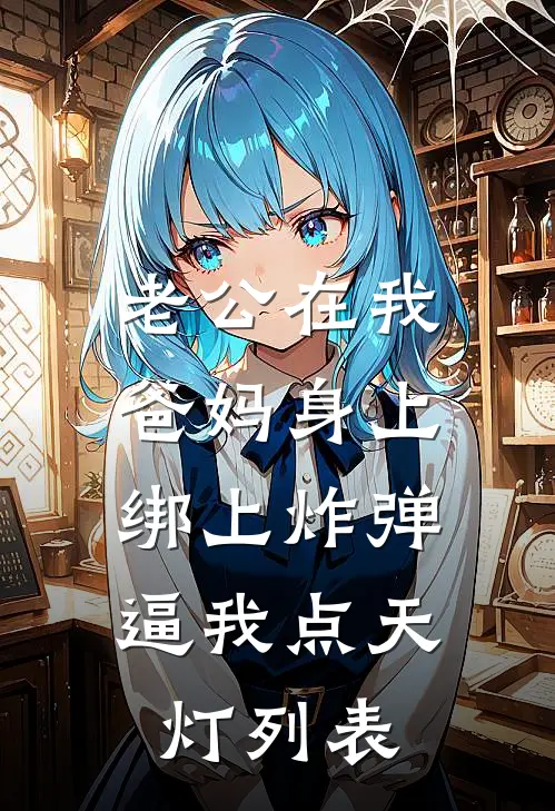 老公在我爸妈身上绑上炸弹，逼我点天灯列表