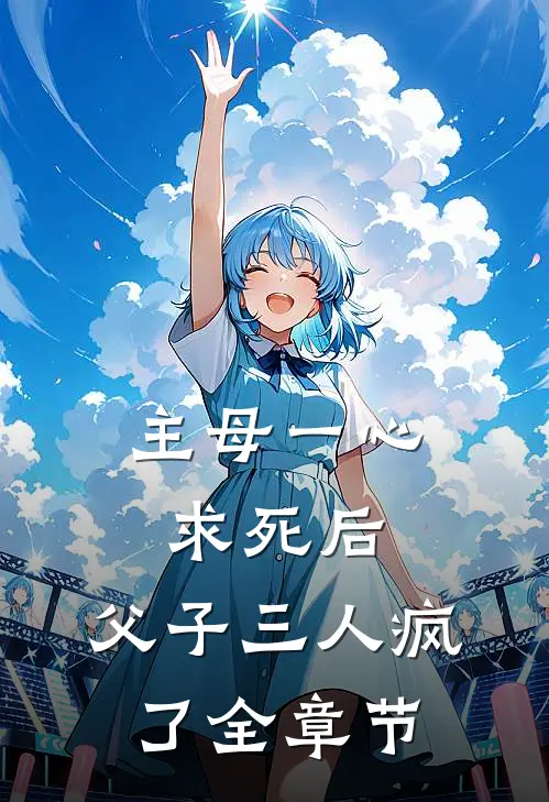 主母一心求死后，父子三人疯了全章节