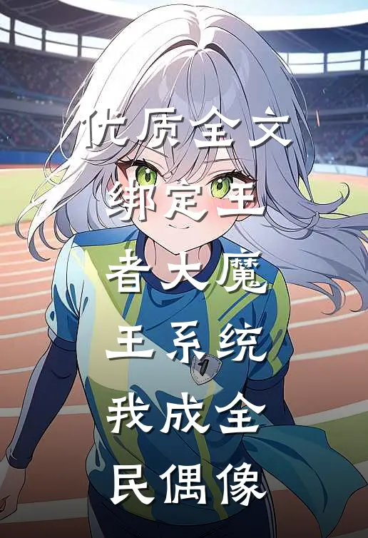 优质全文绑定王者大魔王系统，我成全民偶像