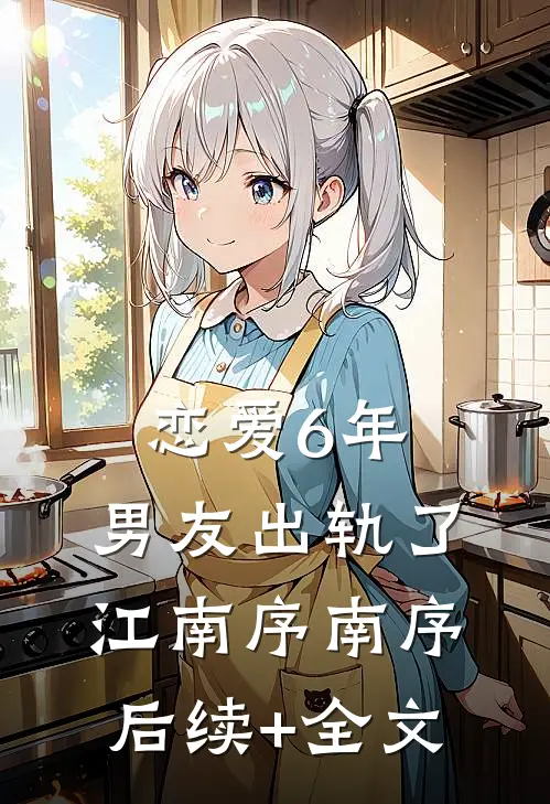 恋爱6年，男友出轨了江南序南序后续+全文
