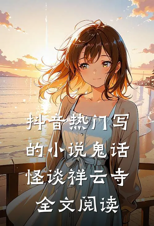 抖音热门写的小说鬼话怪谈祥云寺全文阅读