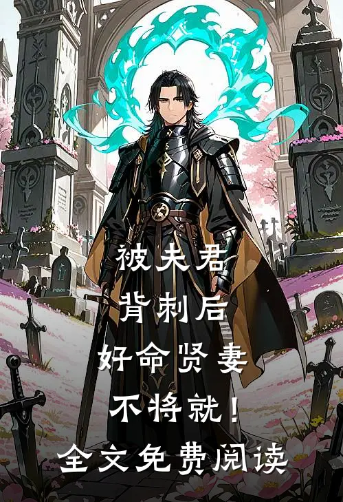 被夫君背刺后，好命贤妻不将就！全文免费阅读