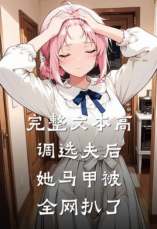完整文本高调选夫后，她马甲被全网扒了