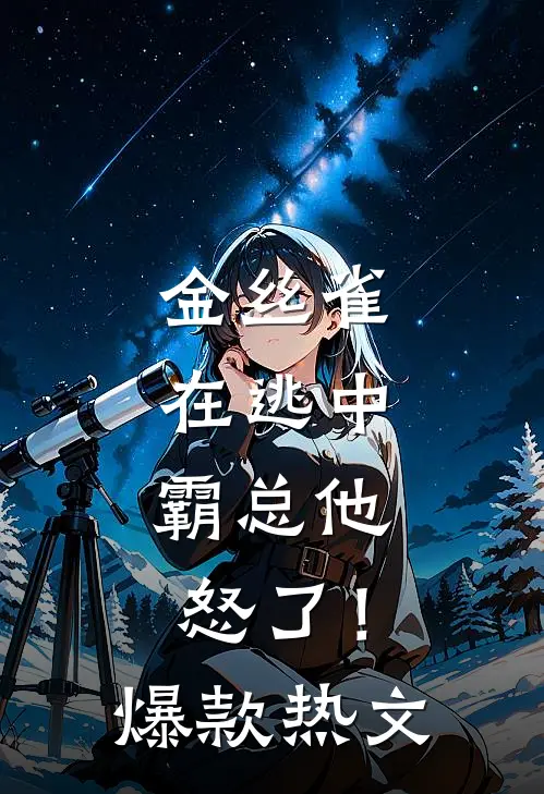 金丝雀在逃中，霸总他怒了！爆款热文