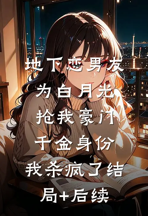 地下恋男友为白月光抢我豪门千金身份，我杀疯了结局+后续
