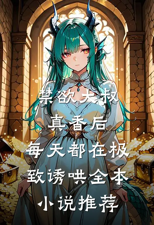 禁欲大叔真香后，每天都在极致诱哄全本小说推荐