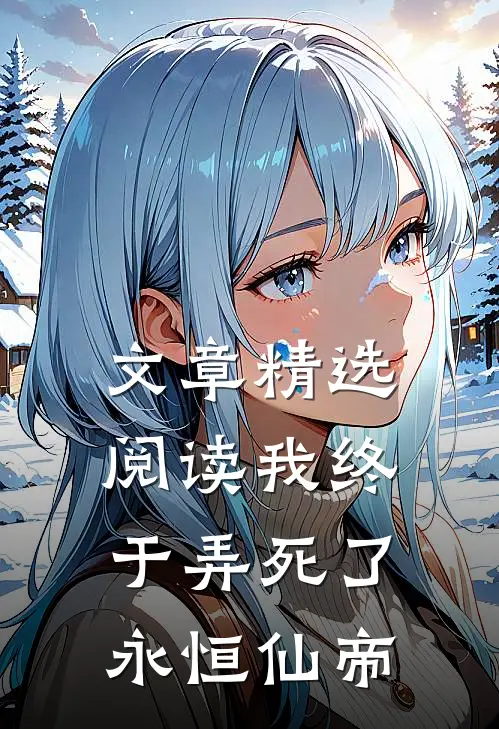 文章精选阅读我终于弄死了永恒仙帝