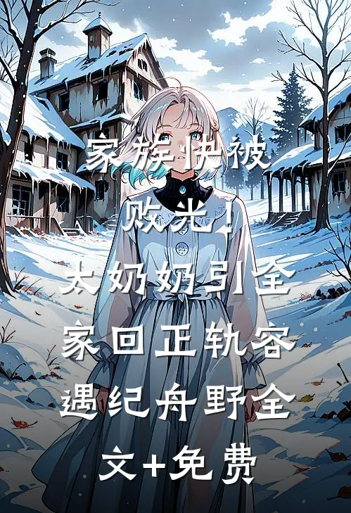 家族快被败光！太奶奶引全家回正轨容遇纪舟野全文+免费