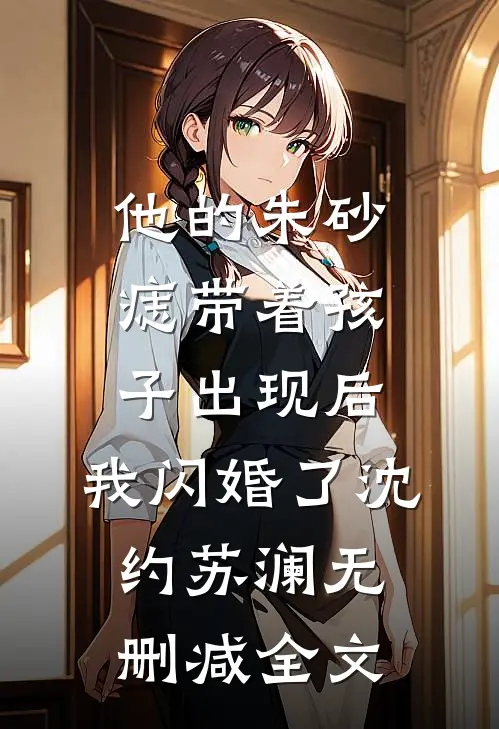 他的朱砂痣带着孩子出现后，我闪婚了沈约苏澜无删减全文
