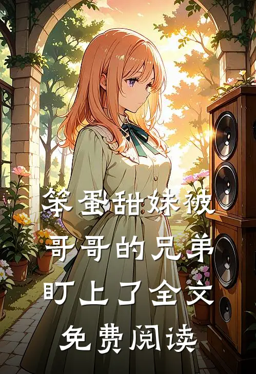 笨蛋甜妹被哥哥的兄弟盯上了全文免费阅读