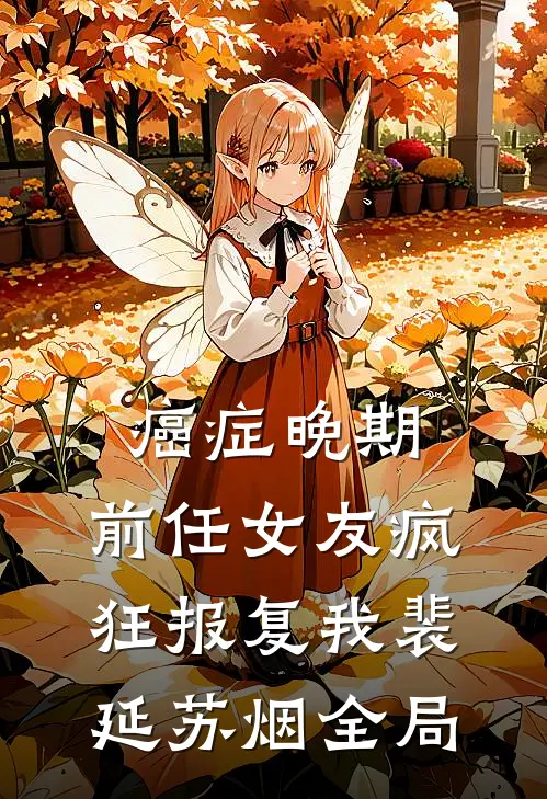 癌症晚期，前任女友疯狂报复我裴延苏烟全局