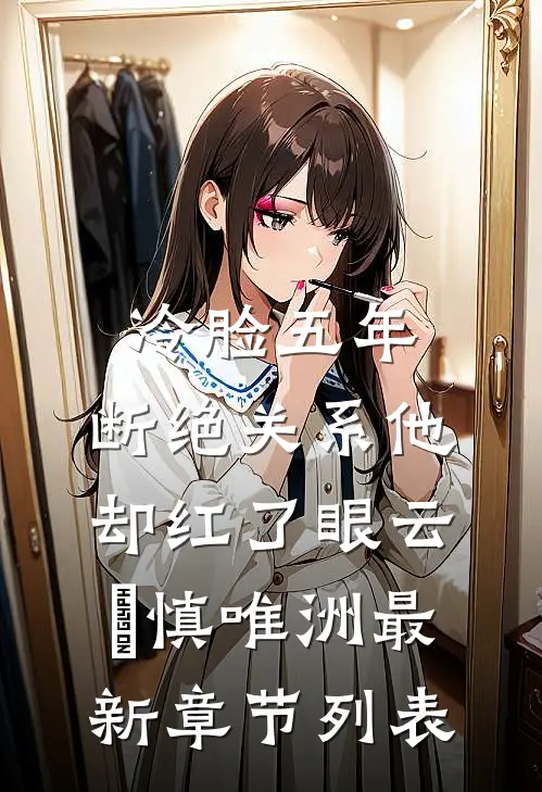冷脸五年，断绝关系他却红了眼云玥慎唯洲最新章节列表