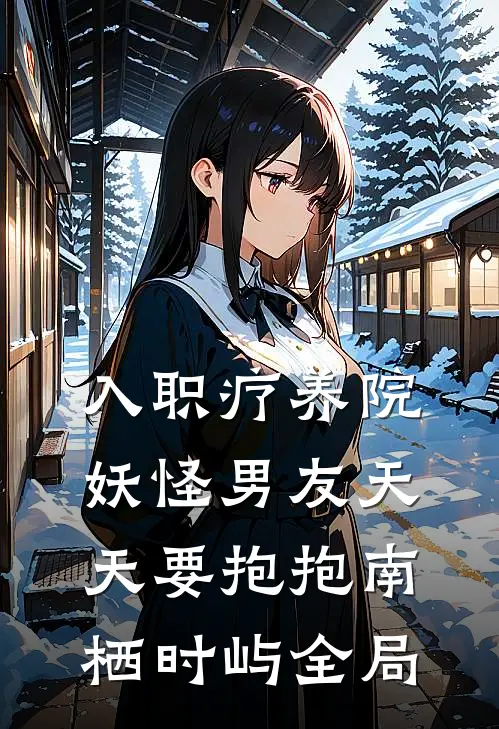 入职疗养院，妖怪男友天天要抱抱南栖时屿全局