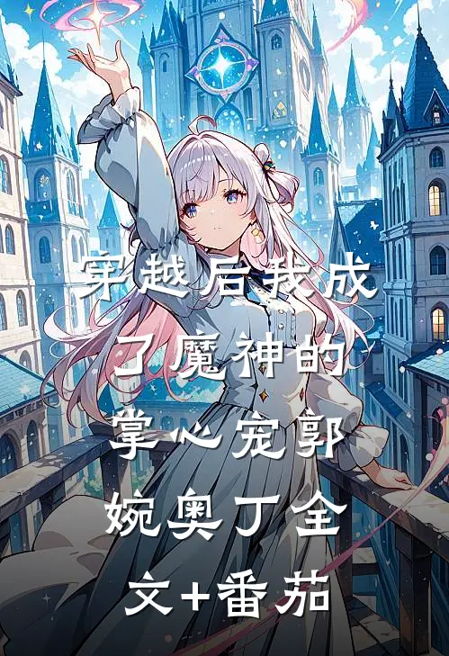 穿越后我成了魔神的掌心宠郭婉奥丁全文+番茄