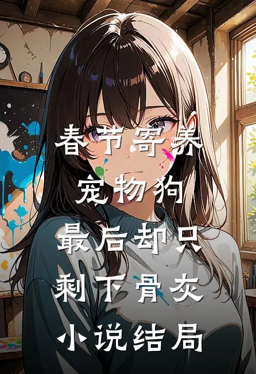 春节寄养宠物狗，最后却只剩下骨灰小说结局