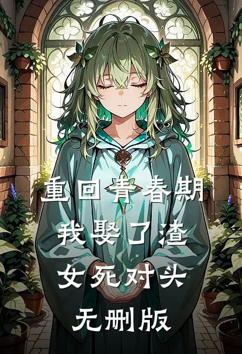 重回青春期，我娶了渣女死对头无删版