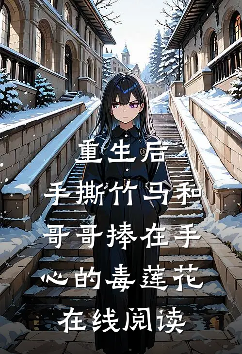 重生后，手撕竹马和哥哥捧在手心的毒莲花在线阅读