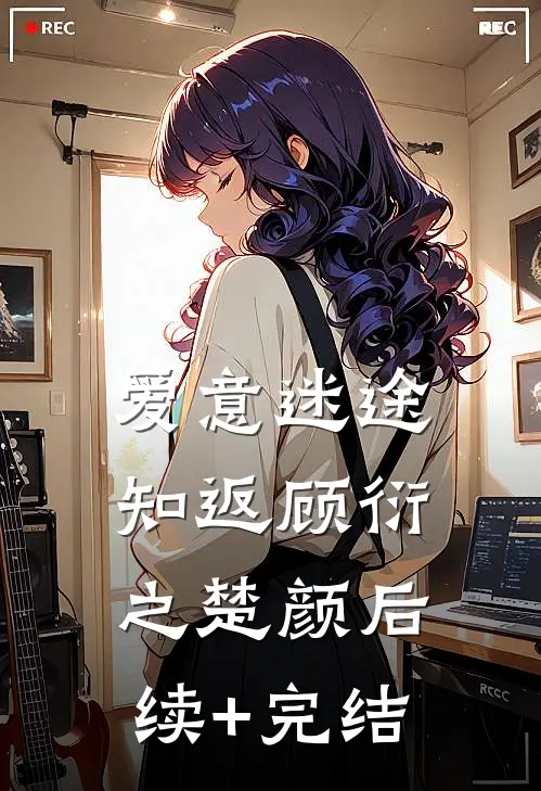 爱意迷途知返顾衍之楚颜后续+完结