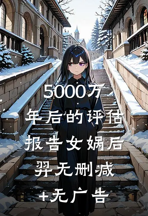 5000万年后的评估报告女娲后羿无删减+无广告