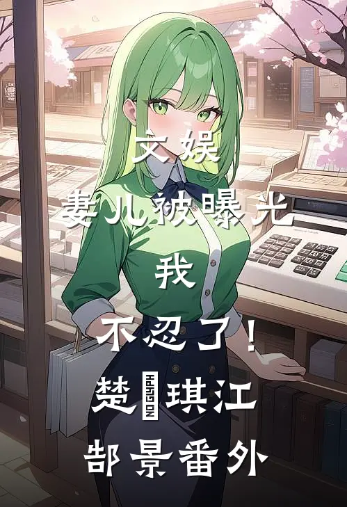 文娱，妻儿被曝光，我，不忍了！楚珺琪江郜景 番外