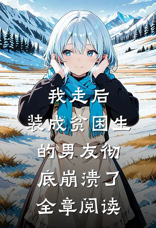我走后,装成贫困生的男友彻底崩溃了全章阅读免费