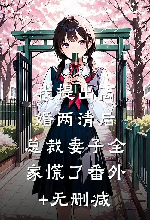 我提出离婚两清后，总裁妻子全家慌了番外+无删减
