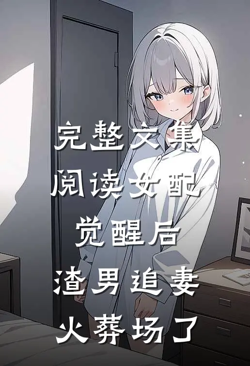 完整文集阅读女配觉醒后，渣男追妻火葬场了
