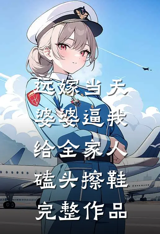 远嫁当天，婆婆逼我给全家人磕头擦鞋完整作品